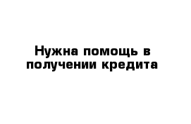 Нужна помощь в получении кредита